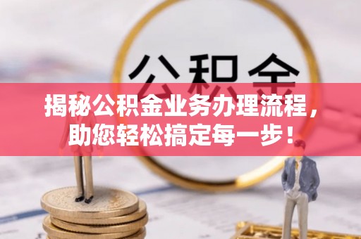 光复揭秘公积金业务办理流程，助您轻松搞定每一步！