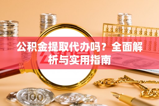 光复公积金提取代办吗？全面解析与实用指南