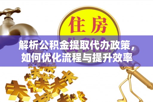 光复解析公积金提取代办政策，如何优化流程与提升效率