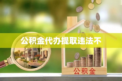 光复公积金代办提取违法不