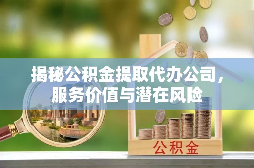 光复揭秘公积金提取代办公司，服务价值与潜在风险
