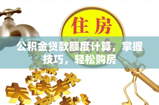 光复公积金贷款额度计算，掌握技巧，轻松购房