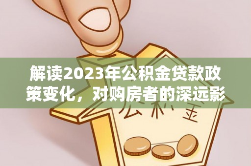 光复解读2023年公积金贷款政策变化，对购房者的深远影响