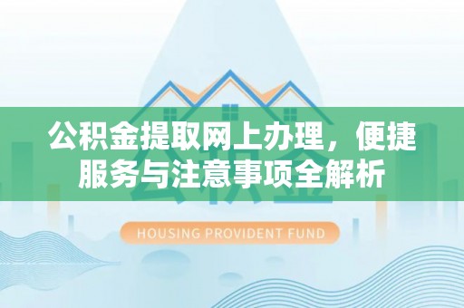 光复公积金提取网上办理，便捷服务与注意事项全解析