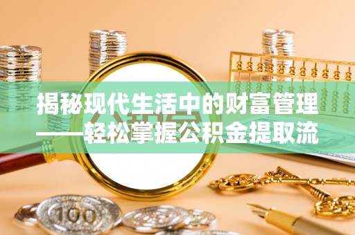 光复揭秘现代生活中的财富管理——轻松掌握公积金提取流程的艺术