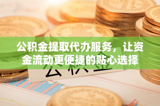 光复公积金提取代办服务，让资金流动更便捷的贴心选择