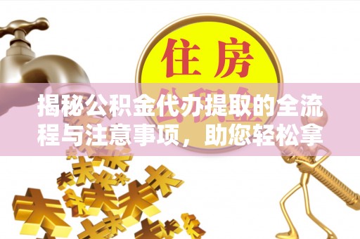 光复揭秘公积金代办提取的全流程与注意事项，助您轻松拿回属于自己的钱