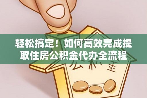 光复轻松搞定！如何高效完成提取住房公积金代办全流程