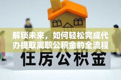 光复解锁未来，如何轻松完成代办提取离职公积金的全流程