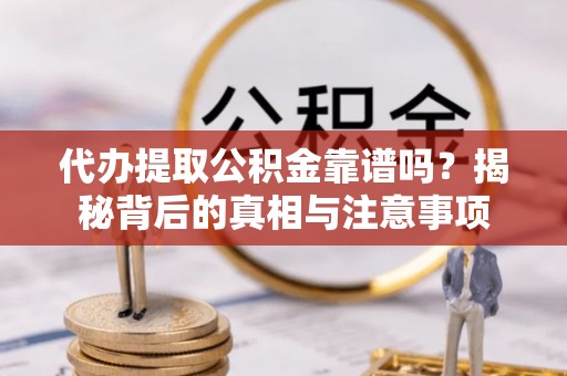 光复代办提取公积金靠谱吗？揭秘背后的真相与注意事项