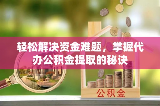光复轻松解决资金难题，掌握代办公积金提取的秘诀