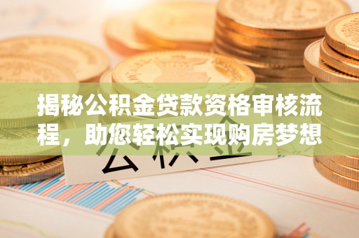 光复揭秘公积金贷款资格审核流程，助您轻松实现购房梦想