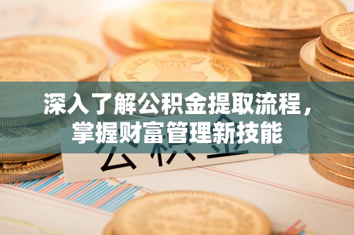 光复深入了解公积金提取流程，掌握财富管理新技能