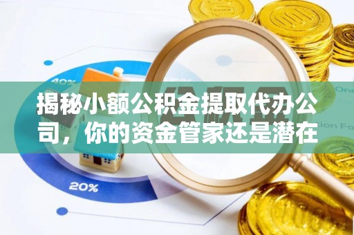 光复揭秘小额公积金提取代办公司，你的资金管家还是潜在风险？