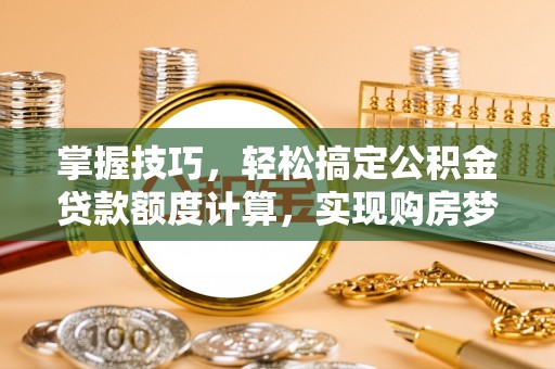 光复掌握技巧，轻松搞定公积金贷款额度计算，实现购房梦想