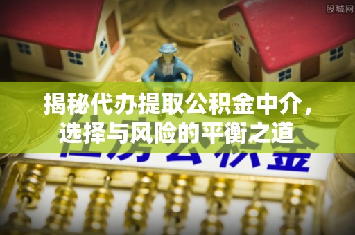 光复揭秘代办提取公积金中介，选择与风险的平衡之道