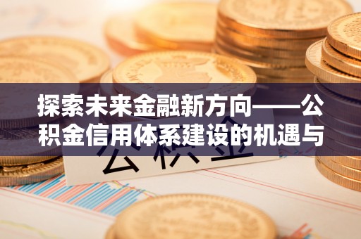 光复探索未来金融新方向——公积金信用体系建设的机遇与挑战
