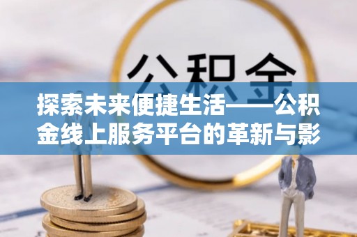 光复探索未来便捷生活——公积金线上服务平台的革新与影响