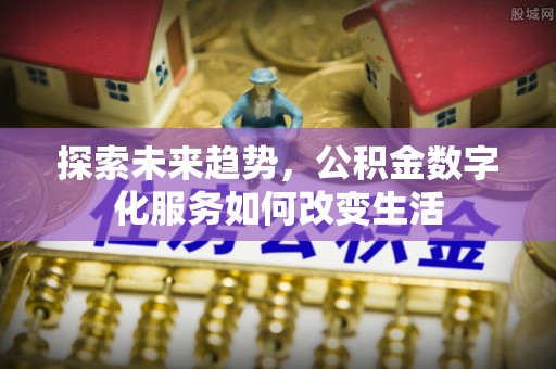 光复探索未来趋势，公积金数字化服务如何改变生活