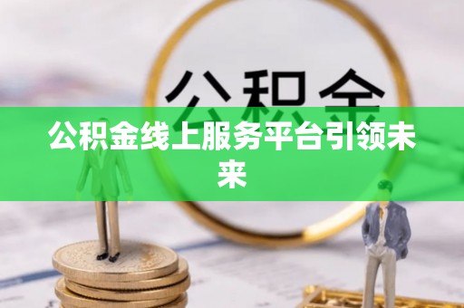 光复公积金线上服务平台引领未来