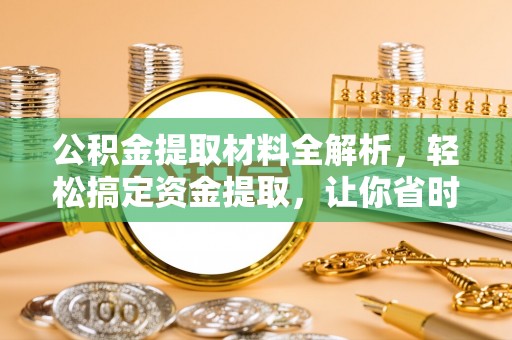 光复公积金提取材料全解析，轻松搞定资金提取，让你省时又省心