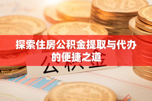光复探索住房公积金提取与代办的便捷之道