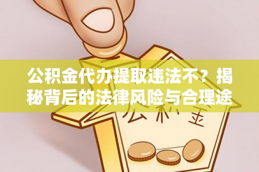 光复公积金代办提取违法不？揭秘背后的法律风险与合理途径