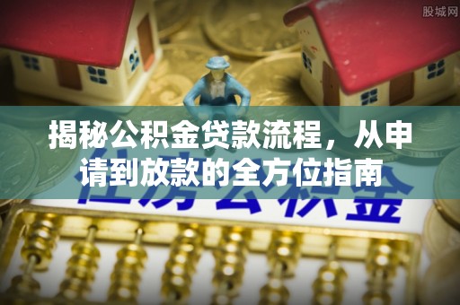 光复揭秘公积金贷款流程，从申请到放款的全方位指南