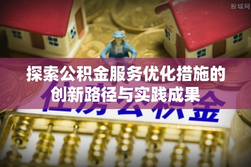 光复探索公积金服务优化措施的创新路径与实践成果