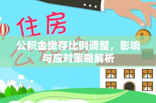 光复公积金缴存比例调整，影响与应对策略解析