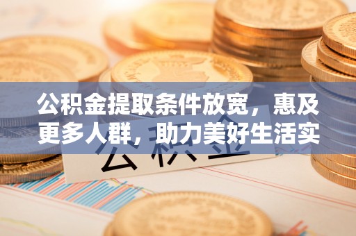 光复公积金提取条件放宽，惠及更多人群，助力美好生活实现
