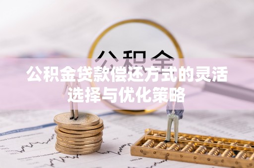 光复公积金贷款偿还方式的灵活选择与优化策略