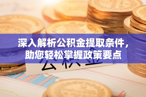 光复深入解析公积金提取条件，助您轻松掌握政策要点