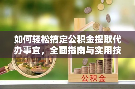 光复如何轻松搞定公积金提取代办事宜，全面指南与实用技巧