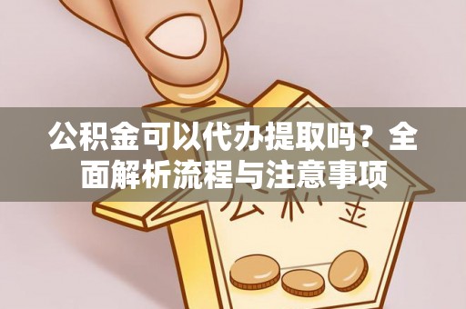 光复公积金可以代办提取吗？全面解析流程与注意事项