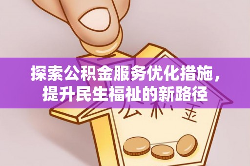光复探索公积金服务优化措施，提升民生福祉的新路径