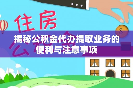 光复揭秘公积金代办提取业务的便利与注意事项