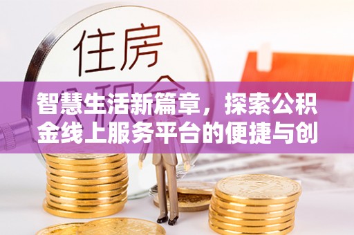 光复智慧生活新篇章，探索公积金线上服务平台的便捷与创新
