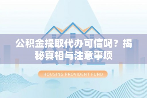 光复公积金提取代办可信吗？揭秘真相与注意事项