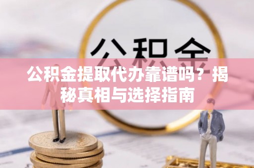 光复公积金提取代办靠谱吗？揭秘真相与选择指南