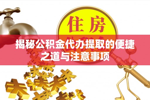 光复揭秘公积金代办提取的便捷之道与注意事项