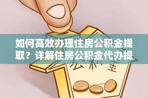 光复如何高效办理住房公积金提取？详解住房公积金代办提取流程