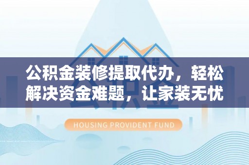 光复公积金装修提取代办，轻松解决资金难题，让家装无忧