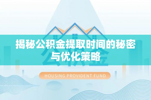 光复揭秘公积金提取时间的秘密与优化策略
