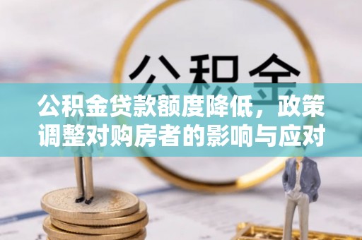 光复公积金贷款额度降低，政策调整对购房者的影响与应对策略