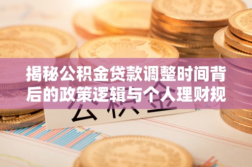 光复揭秘公积金贷款调整时间背后的政策逻辑与个人理财规划