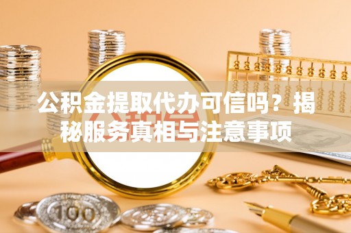 光复公积金提取代办可信吗？揭秘服务真相与注意事项
