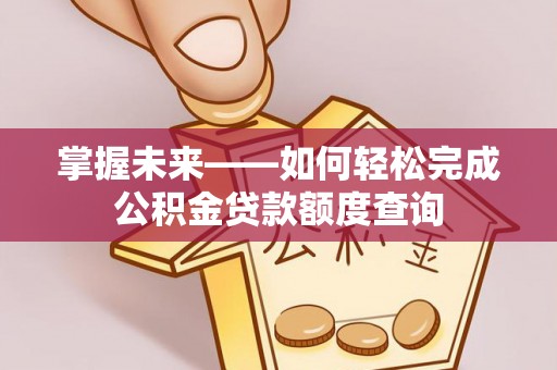 光复掌握未来——如何轻松完成公积金贷款额度查询
