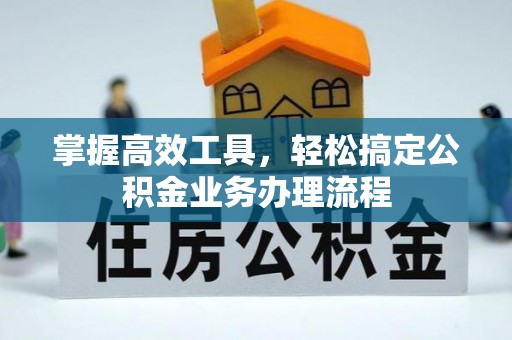 光复掌握高效工具，轻松搞定公积金业务办理流程
