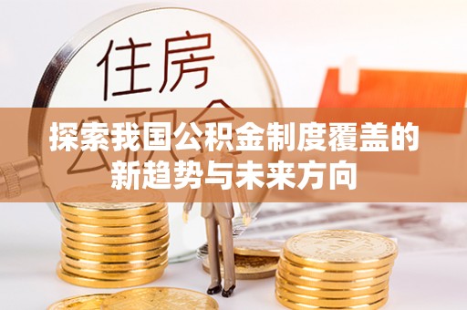 光复探索我国公积金制度覆盖的新趋势与未来方向